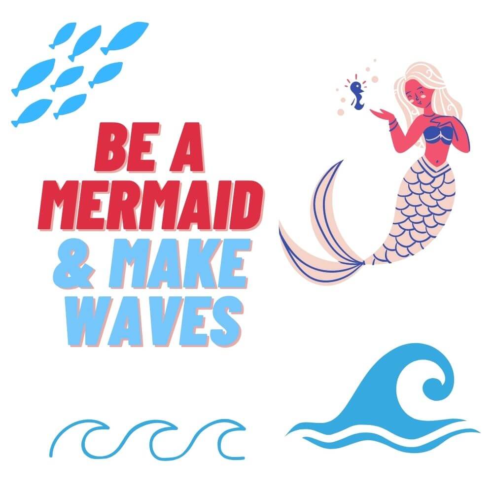 be a mermaid and make waves